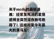 关于mrds的最新进展：经常发鸡汤的某情感博主突然深夜删号跑路了！这绝对是今年最大的黑马瓜！