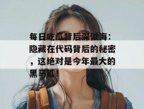 每日吃瓜背后深似海：隐藏在代码背后的秘密，这绝对是今年最大的黑马瓜！
